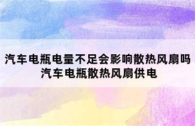 汽车电瓶电量不足会影响散热风扇吗 汽车电瓶散热风扇供电